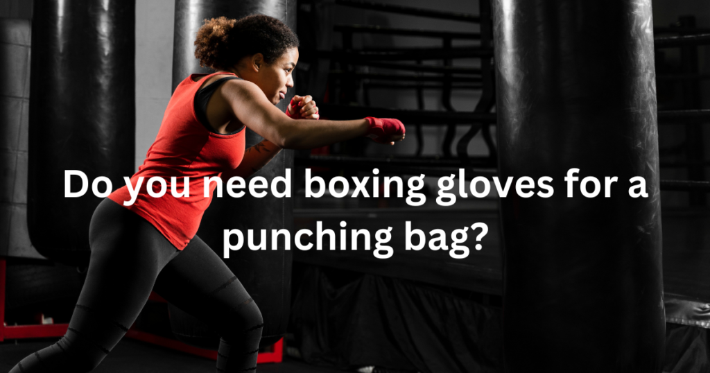 Do you need boxing gloves for a punching bag?